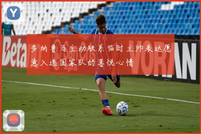 多纳鲁马主动联系临时主帅表达愿意入选国家队的喜悦心情