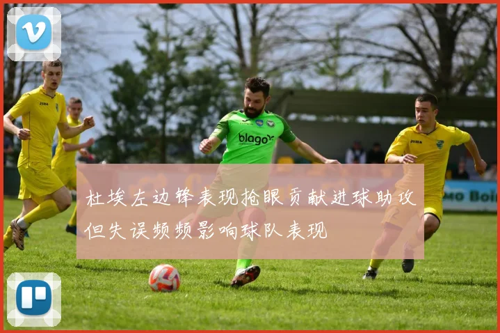 杜埃左边锋表现抢眼贡献进球助攻但失误频频影响球队表现