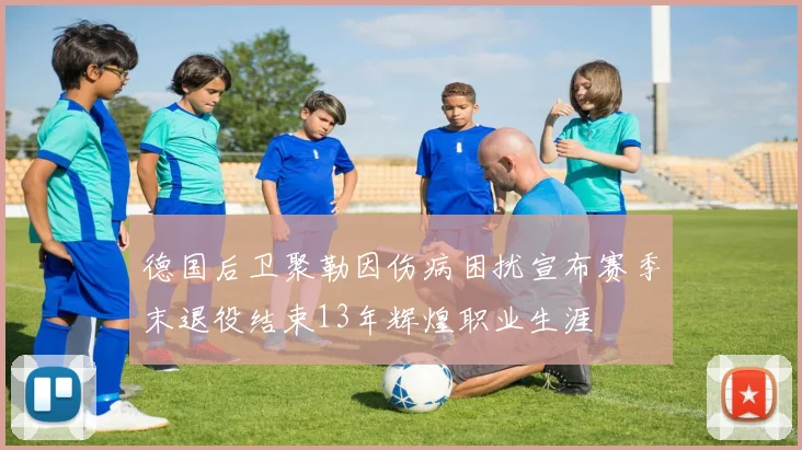 德国后卫聚勒因伤病困扰宣布赛季末退役结束13年辉煌职业生涯