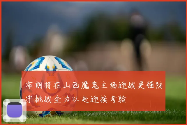 布朗将在山西魔鬼主场迎战更强防守挑战全力以赴迎接考验